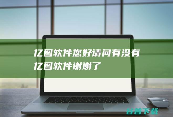 亿图软件，您好请问有没有亿图软件谢谢了