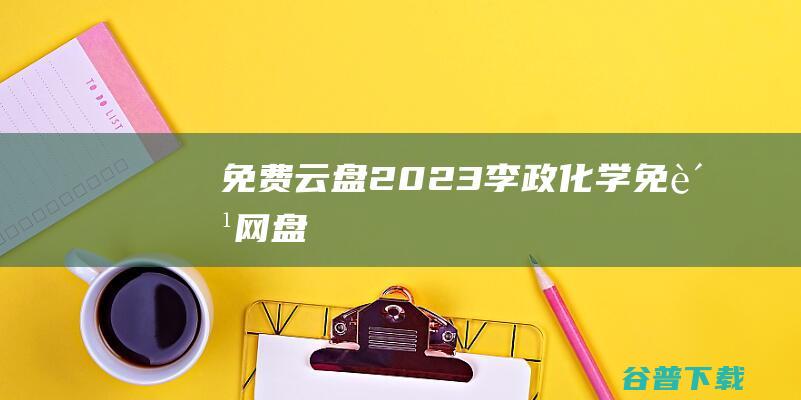 免费云盘,2023李政化学免费网盘