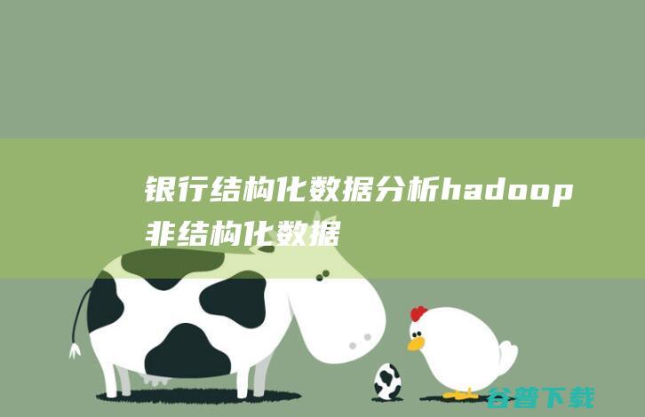 银行结构化数据分析,hadoop非结构化数据分析