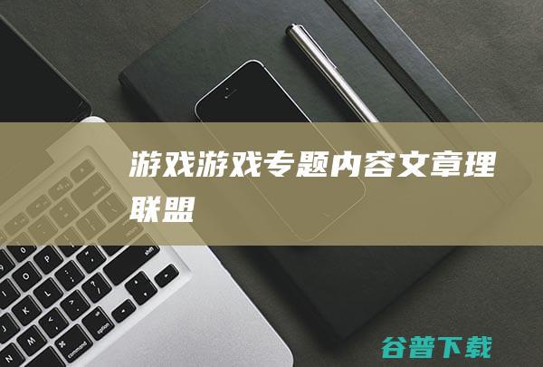 游戏,游戏专题内容文章-理联盟