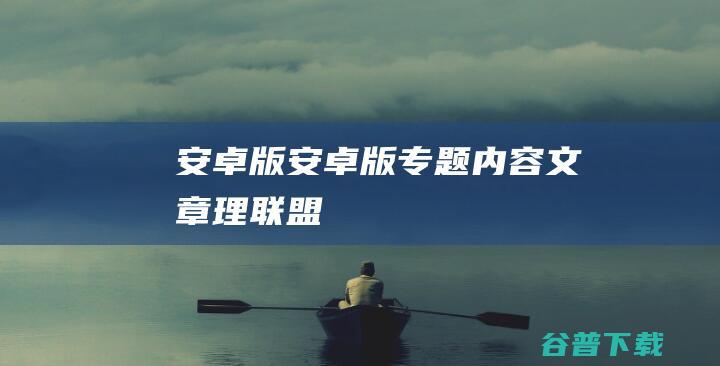 安卓版安卓版专题内容文章理联盟