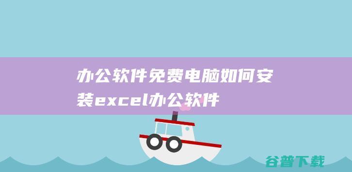 办公软件免费电脑如何安装excel办公软件