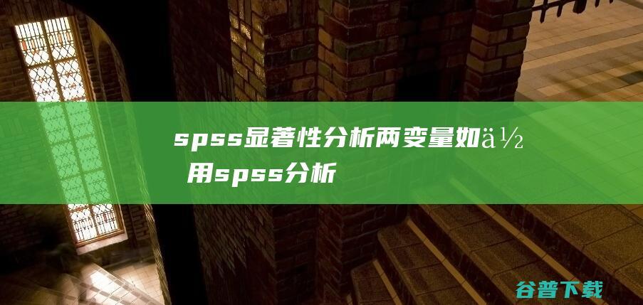 spss显著性分析两变量如何用spss分析