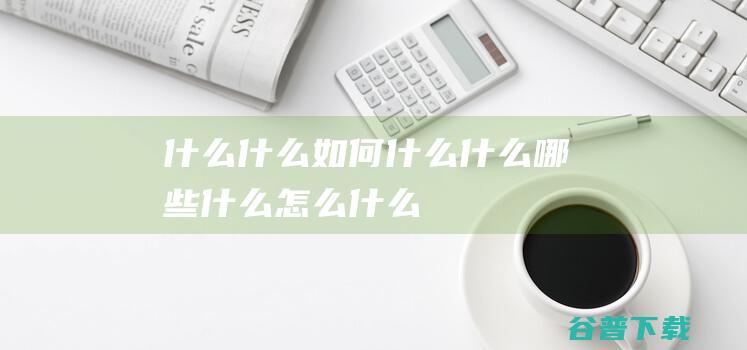 什么，什么如何，什么什么，哪些什么，怎么什么