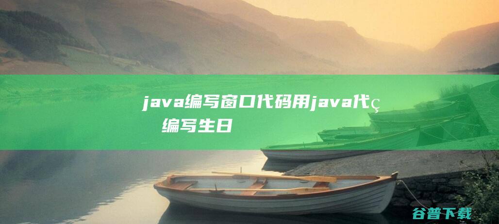 java编写窗口代码用java代码编写生日