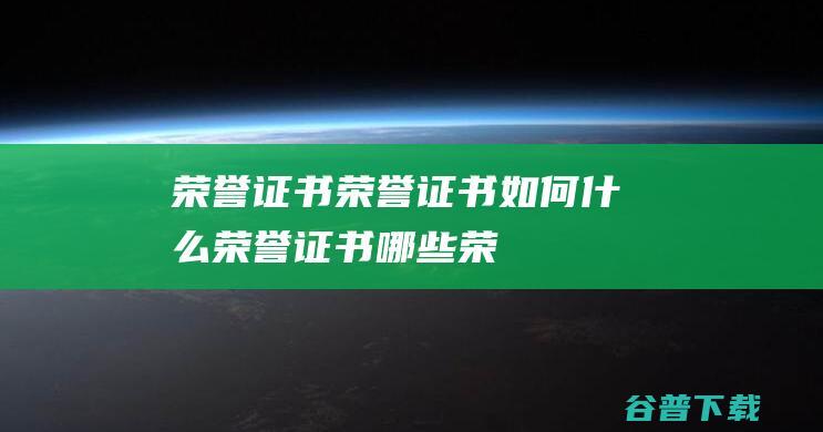 荣誉证书，荣誉证书如何，什么荣誉证书，哪些荣誉证书，怎么荣誉证书