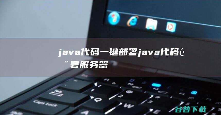java代码一键部署，java代码部署服务器-Java