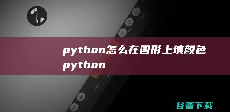 python怎么在图形上填颜色，python绘图怎么填色-Python