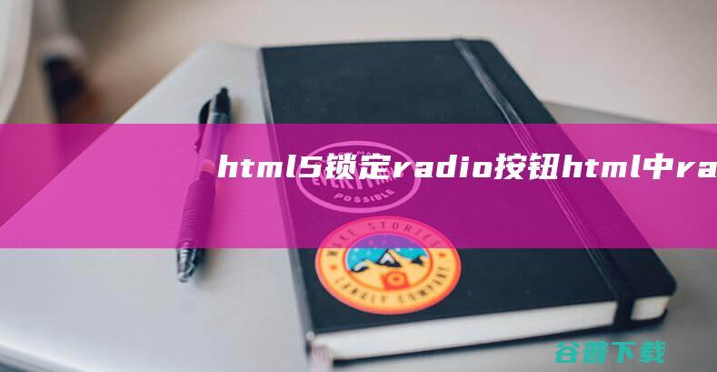 html5锁定radio按钮，html中radio设置默认值-HTML5