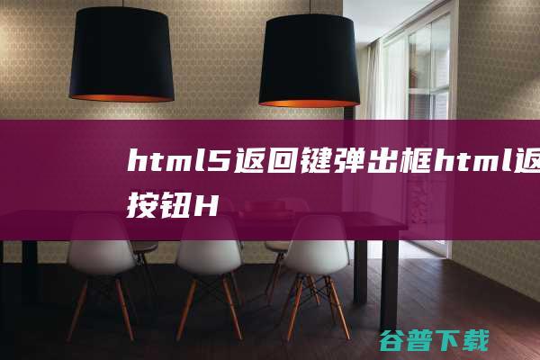 html5返回键弹出框，html返回按钮-HTML5