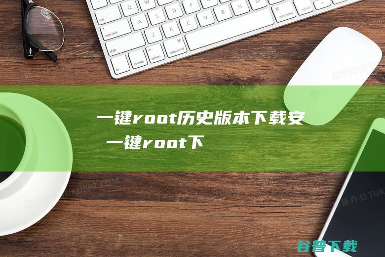 一键root历史版本下载安卓，一键root下载安卓版-Android