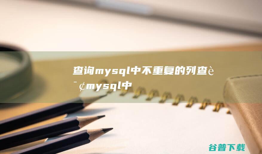 查询mysql中不重复的列，查询mysql中不重复的列数-MySQL