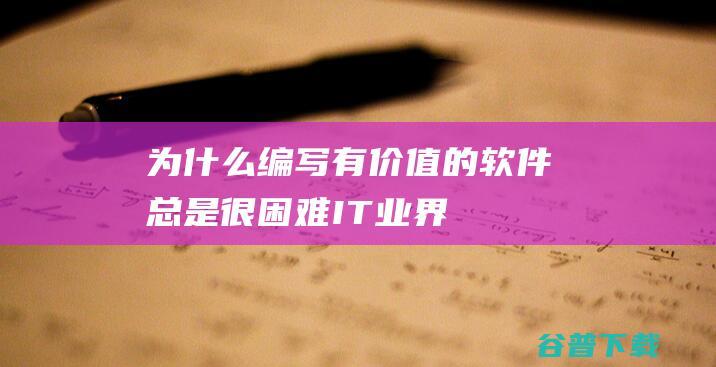 为什么编写有价值的软件总是很困难IT业界