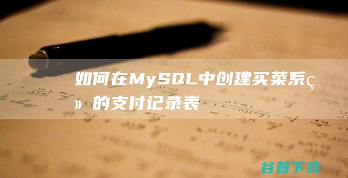 如何在MySQL中创建买菜系统的支付记录表-mysql教程