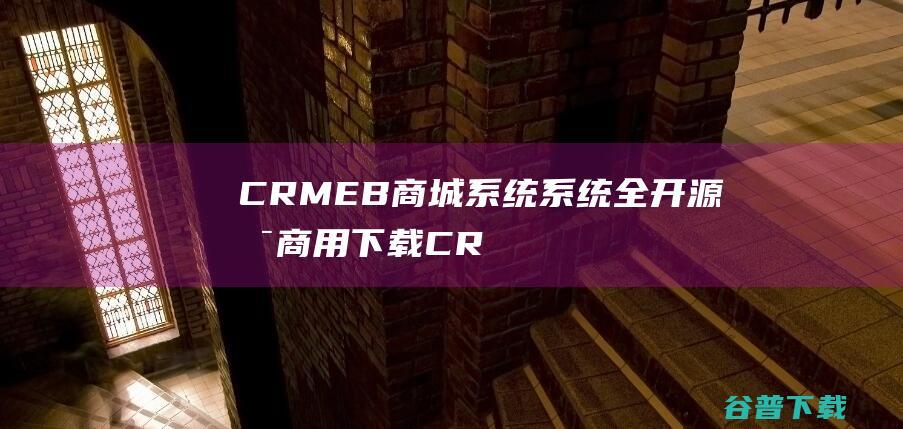 CRMEB商城系统系统全开源可商用下载CR