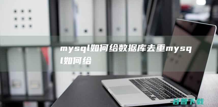 mysql如何给数据库去重_mysql如何给数据库去重-常见问题