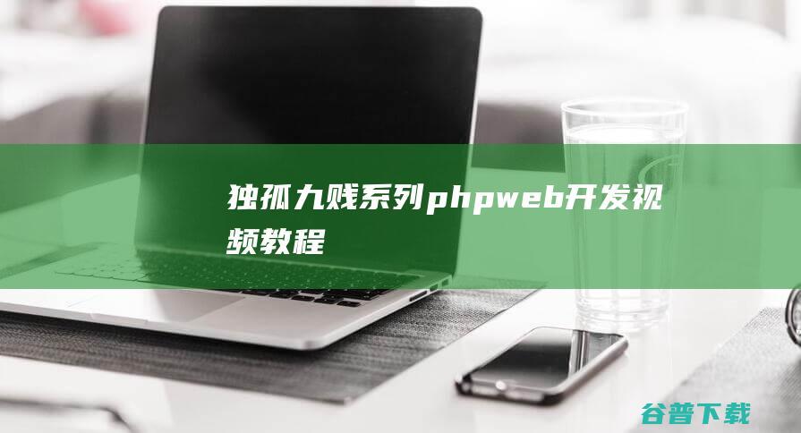 《独孤九贱》系列phpweb开发视频教程