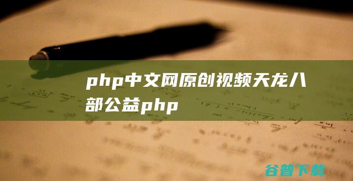 php中文网原创视频天龙八部公益php