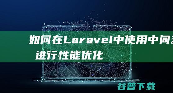 如何在Laravel中使用中间件进行优化