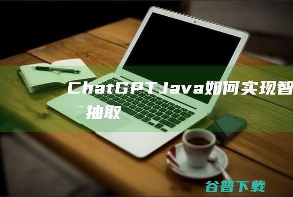 ChatGPTJava：如何实现智能信息抽取和结构化处理-java教程