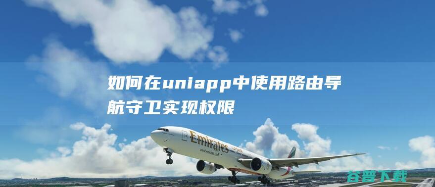 如何在uniapp中使用路由导航守卫实现权限控制和路由拦截-uni-app