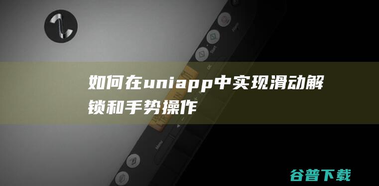 如何在uniapp中实现滑动解锁和手势操作-uni-app