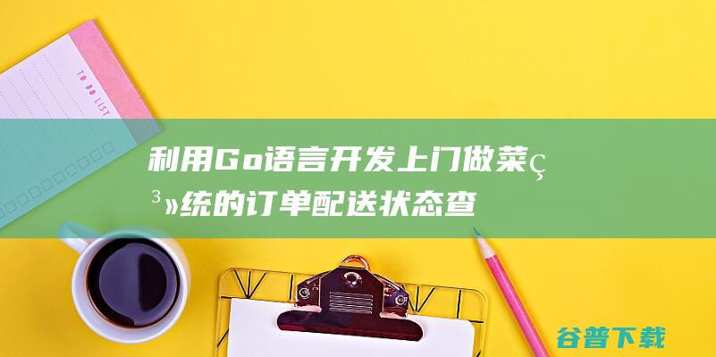 利用Go语言开发上门做菜系统的订单配送状态查询功能有哪些优势？-Golang