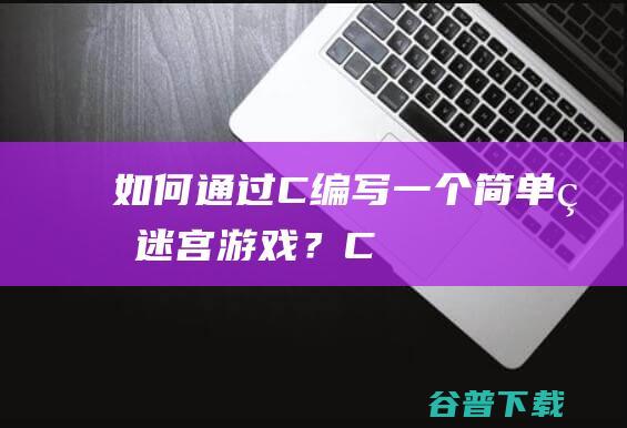 如何通过C++编写一个简单的迷宫游戏？-C++