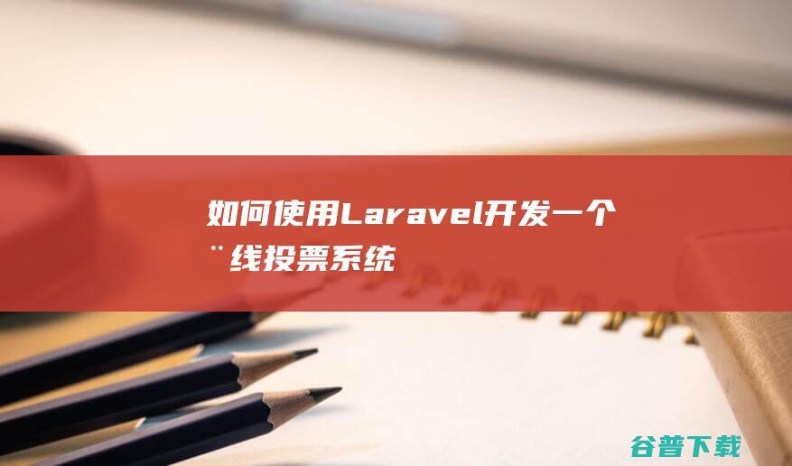 如何使用Laravel开发一个在线投票系统-Laravel