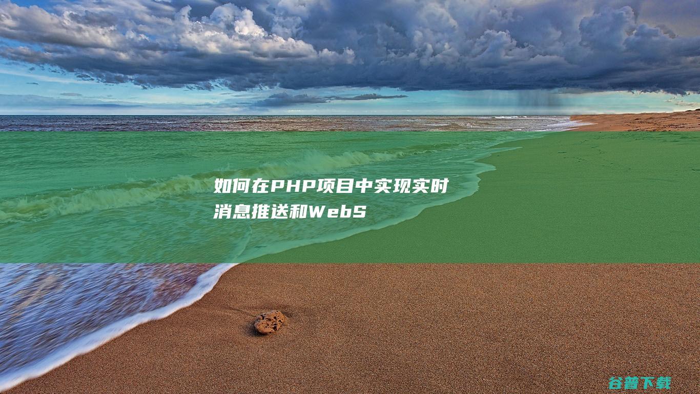 如何在PHP项目中实现实时消息推送和WebSocket支持？-php教程