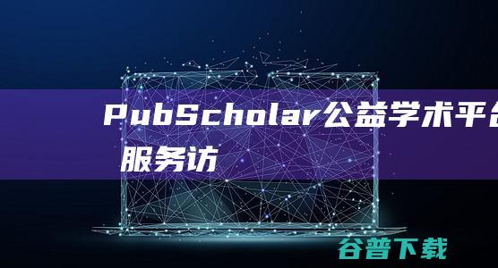 PubScholar公益学术平台暂停服务：访问量骤增，正在努力扩容-IT业界