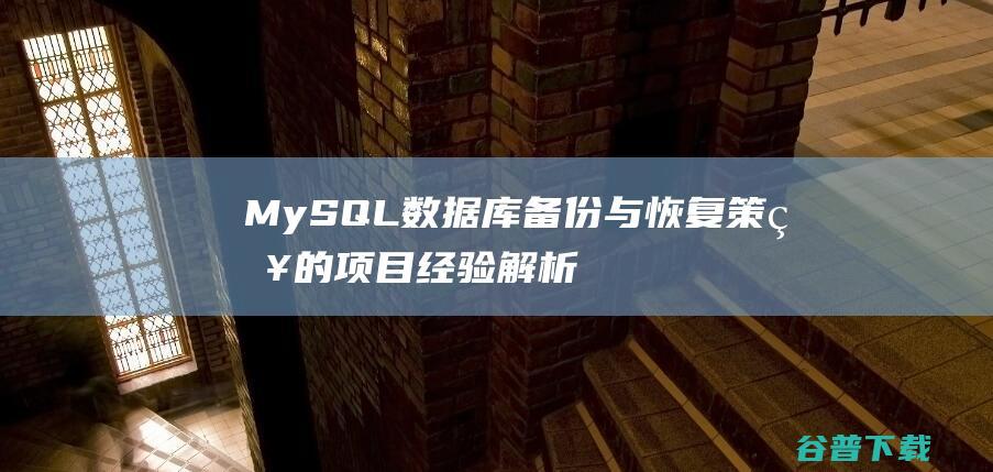 MySQL数据库备份与恢复策略的项目经验解析-mysql教程