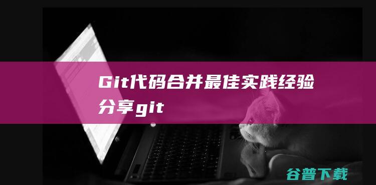 Git代码合并最佳实践经验分享-git