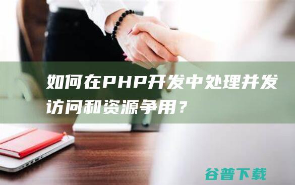 如何在PHP开发中并发访问和资源争用？