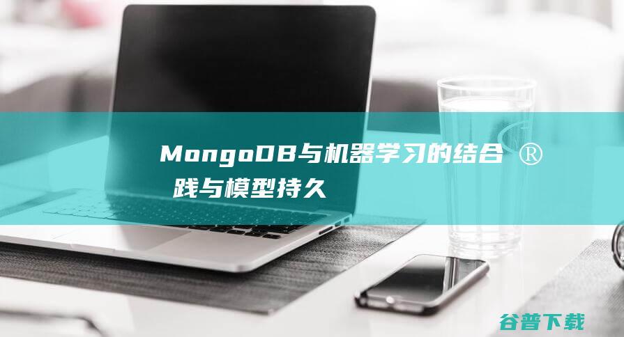 MongoDB与机器学习的结合实践与模型持久化-MongoDB