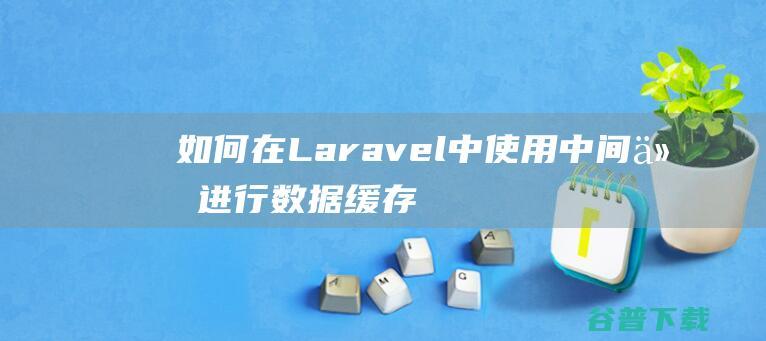 如何在Laravel中使用中间件进行数据缓存