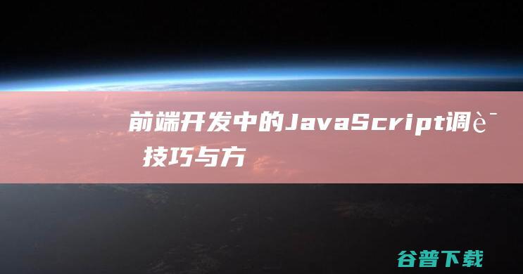 前端开发中的JavaScript调试技巧与方法经验分享-js教程