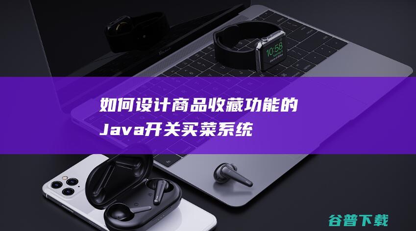 如何设计商品收藏功能的Java开关买菜系统-java教程