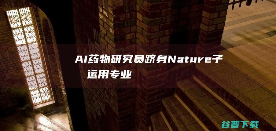 AI药物研究员跻身Nature子刊：运用专业知识加速药物研发-人工智能