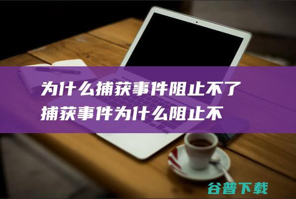 为什么捕获事件阻止不了捕获事件为什么阻止不