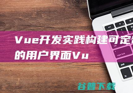 Vue开发实践：构建可定制化的用户界面-Vue.js