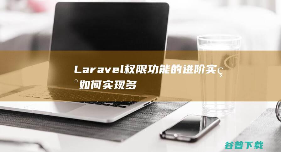 Laravel权限功能的进阶实现：如何实现多租户权限隔离-Laravel