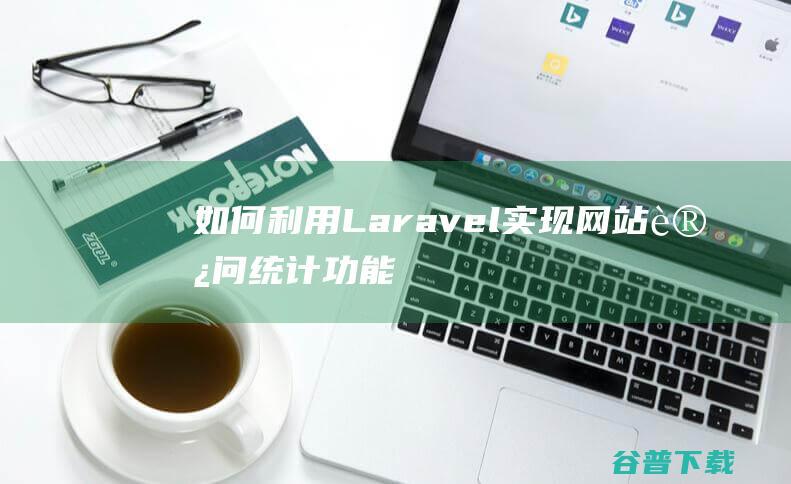 如何利用Laravel实现网站访问统计功能-Laravel