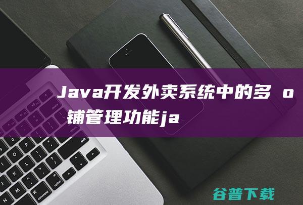 Java开发外卖系统中的多店铺管理功能-java教程