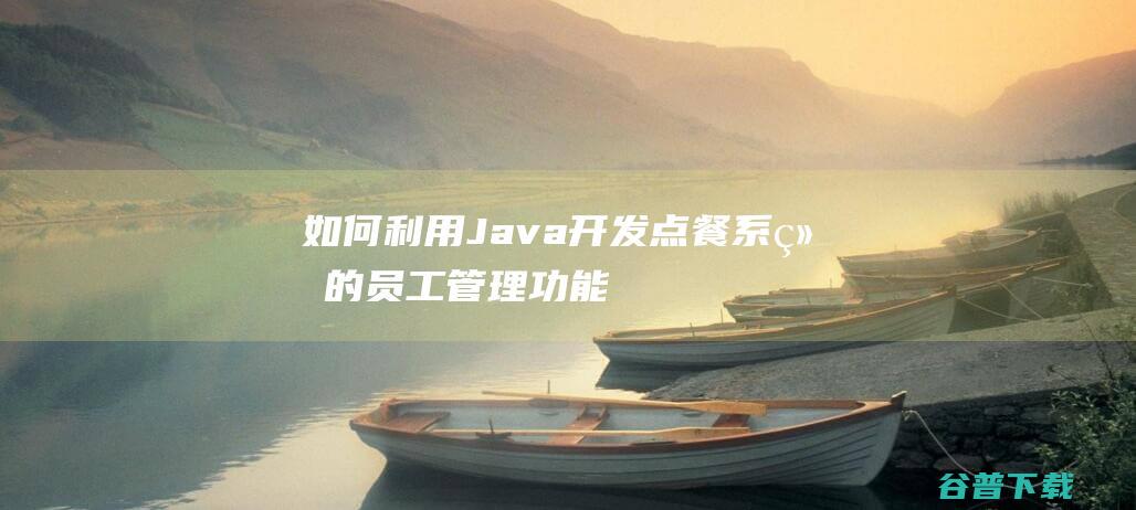 如何利用Java开发点餐系统的员工管理功能-java教程