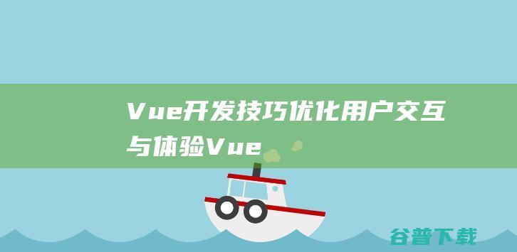 Vue开发技巧：优化用户交互与体验-Vue.js