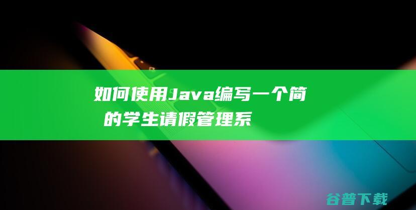 如何使用Java编写一个简单的学生请假管理系统？-java教程