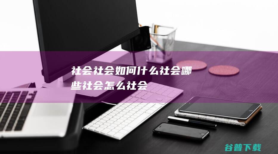 社会，社会如何，什么社会，哪些社会，怎么社会