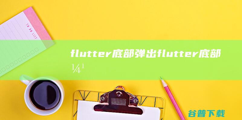 flutter底部弹出flutter底部弹