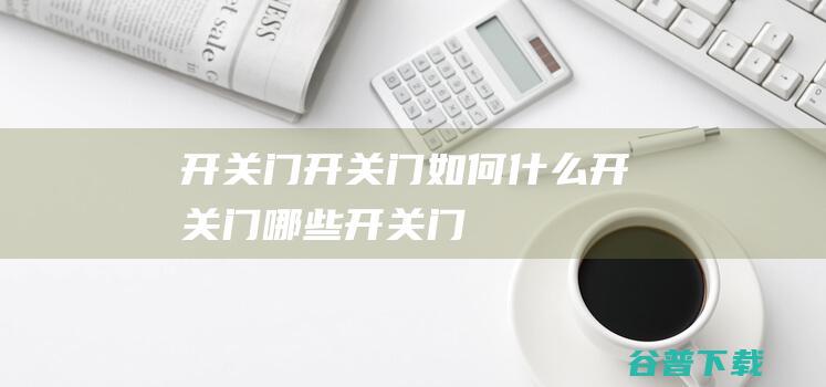 开关门，开关门如何，什么开关门，哪些开关门，怎么开关门